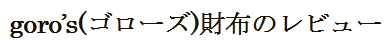 goro's(ゴローズ)財布のレビュー